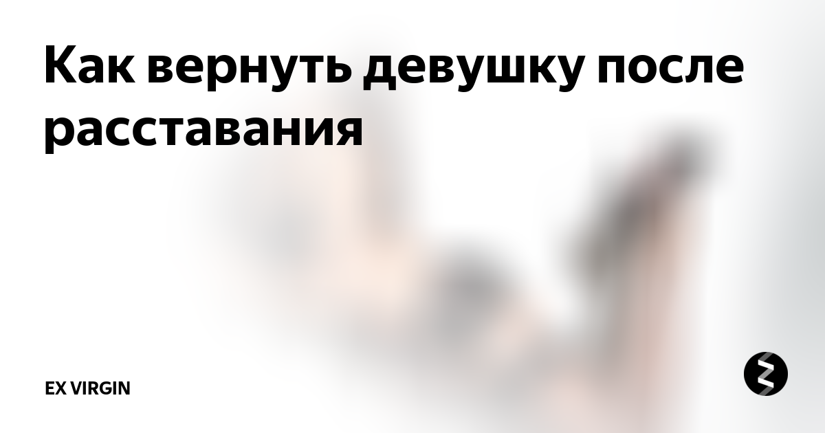 Как вернуть девушку после расставания? психология: основные моменты